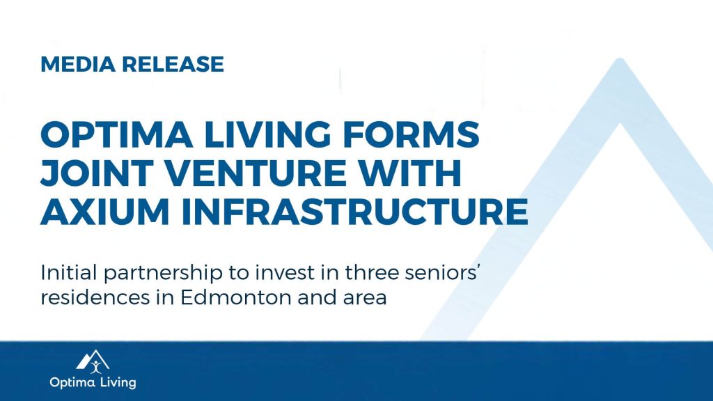 Optima Living Joint Venture Partnership with Axium Infrastructure. Initial partnership to invest in three seniors’ residences in Edmonton and area